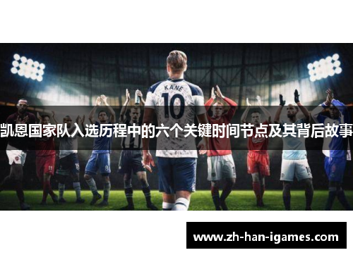 凯恩国家队入选历程中的六个关键时间节点及其背后故事