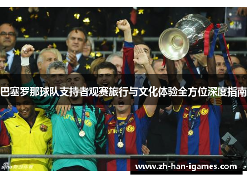 巴塞罗那球队支持者观赛旅行与文化体验全方位深度指南