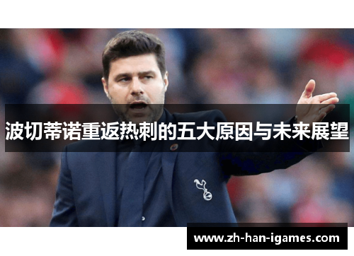 波切蒂诺重返热刺的五大原因与未来展望 波切蒂诺重返热刺的五大原因与未来展望