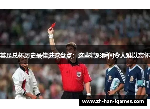 英足总杯历史最佳进球盘点:这些精彩瞬间令人难以忘怀 英足总杯历史最佳进球盘点:这些精彩瞬间令人难以忘怀