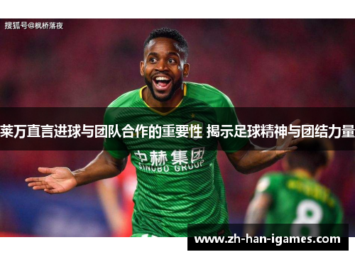 莱万直言进球与团队合作的重要性 揭示足球精神与团结力量