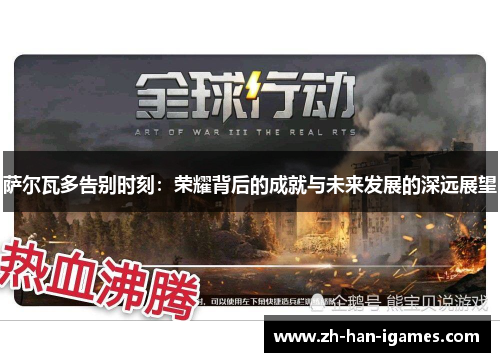 萨尔瓦多告别时刻:荣耀背后的成就与未来发展的深远展望 萨尔瓦多告别时刻:荣耀背后的成就与未来发展的深远展望