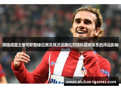 西格诺里主要司职前锋位置及其灵活跑位对球队进攻体系的深远影响