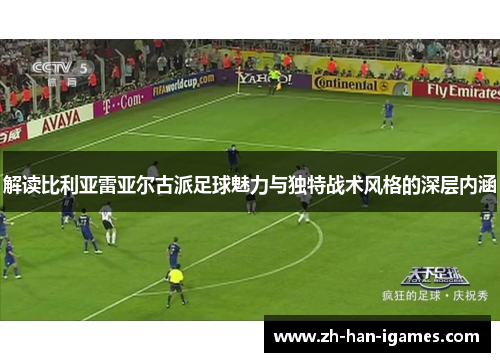 解读比利亚雷亚尔古派足球魅力与独特战术风格的深层内涵 解读比利亚雷亚尔古派足球魅力与独特战术风格的深层内涵
