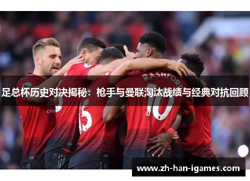 足总杯历史对决揭秘：枪手与曼联淘汰战绩与经典对抗回顾