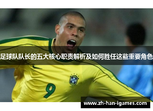 足球队队长的五大核心职责解析及如何胜任这些重要角色