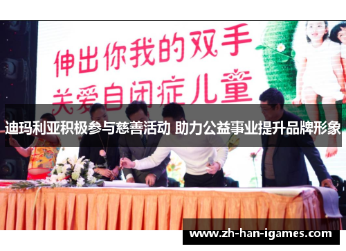 迪玛利亚积极参与慈善活动 助力公益事业提升品牌形象 迪玛利亚积极参与慈善活动 助力公益事业提升品牌形象