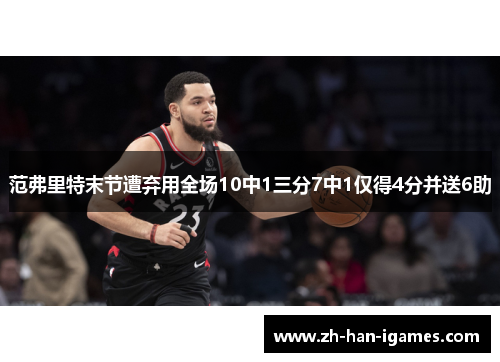 范弗里特末节遭弃用全场10中1三分7中1仅得4分并送6助 范弗里特末节遭弃用全场10中1三分7中1仅得4分并送6助