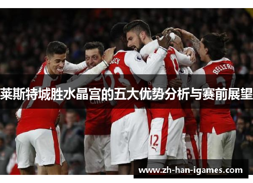 莱斯特城胜水晶宫的五大优势分析与赛前展望 莱斯特城胜水晶宫的五大优势分析与赛前展望