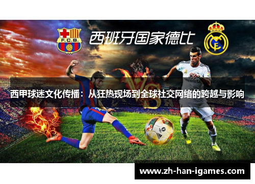 西甲球迷文化传播:从狂热现场到全球社交网络的跨越与影响 西甲球迷文化传播:从狂热现场到全球社交网络的跨越与影响