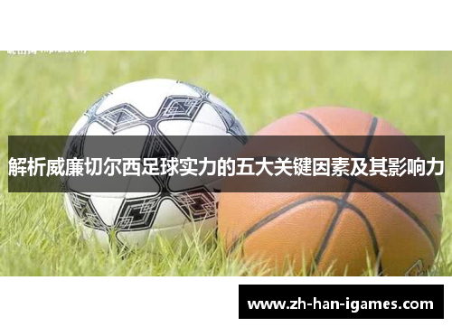 解析威廉切尔西足球实力的五大关键因素及其影响力 解析威廉切尔西足球实力的五大关键因素及其影响力