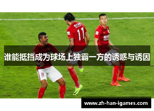 谁能抵挡成为球场上独霸一方的诱惑与诱因