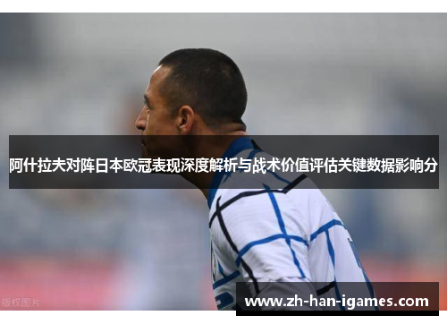 阿什拉夫对阵日本欧冠表现深度解析与战术价值评估关键数据影响分