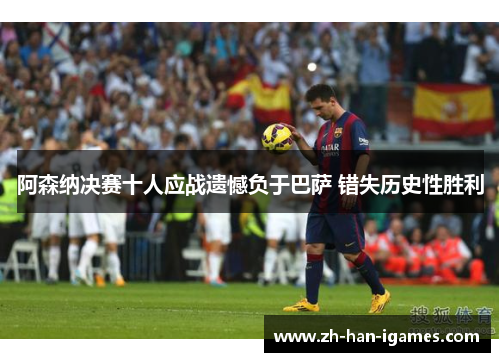 阿森纳决赛十人应战遗憾负于巴萨 错失历史性胜利