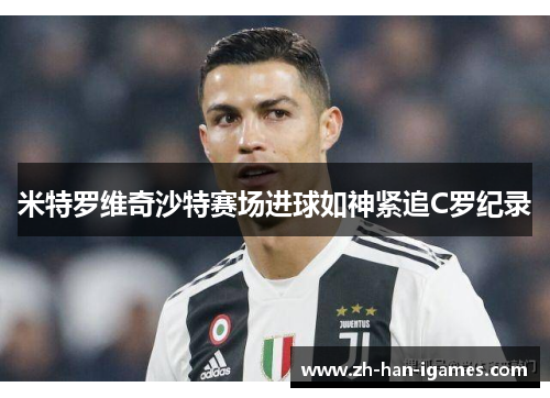 米特罗维奇沙特赛场进球如神紧追C罗纪录 米特罗维奇沙特赛场进球如神紧追C罗纪录