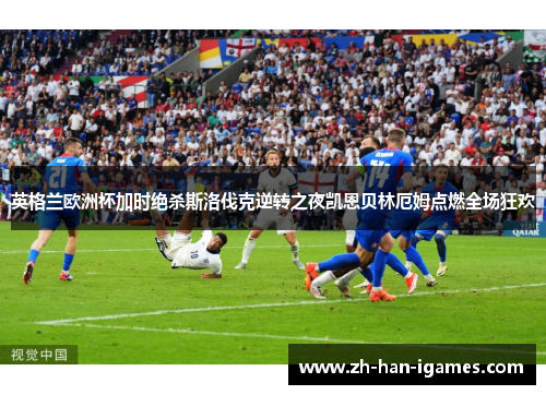 英格兰欧洲杯加时绝杀斯洛伐克逆转之夜凯恩贝林厄姆点燃全场狂欢