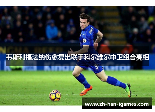 韦斯利福法纳伤愈复出联手科尔维尔中卫组合亮相