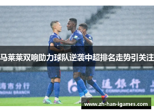 马莱莱双响助力球队逆袭中超排名走势引关注