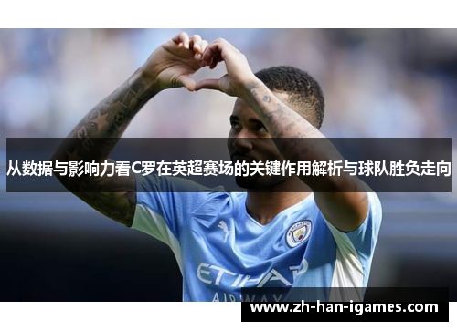 从数据与影响力看C罗在英超赛场的关键作用解析与球队胜负走向