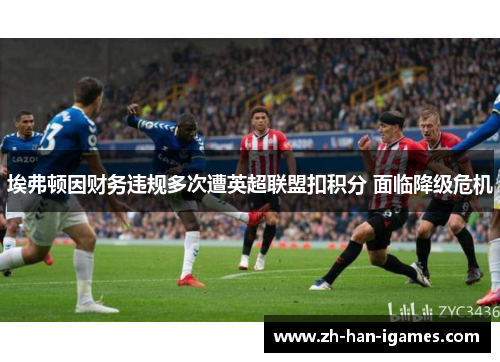 埃弗顿因财务违规多次遭英超联盟扣积分 面临降级危机