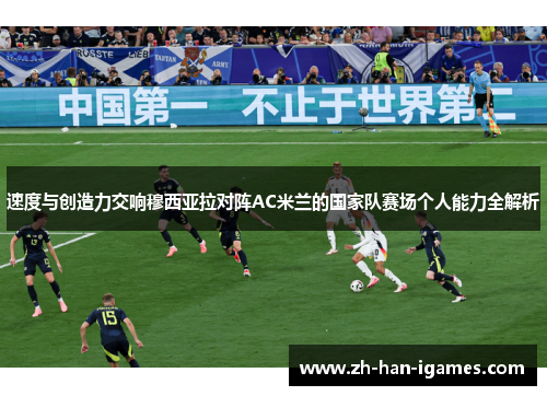 速度与创造力交响穆西亚拉对阵AC米兰的国家队赛场个人能力全解析 速度与创造力交响穆西亚拉对阵AC米兰的国家队赛场个人能力全解析