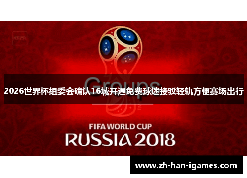 2026世界杯组委会确认16城开通免费球迷接驳轻轨方便赛场出行