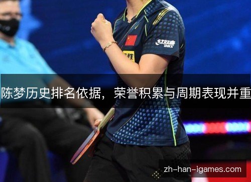 陈梦历史排名依据，荣誉积累与周期表现并重