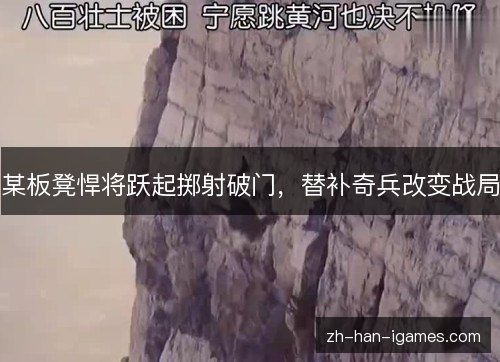 某板凳悍将跃起掷射破门,替补奇兵改变战局 某板凳悍将跃起掷射破门,替补奇兵改变战局